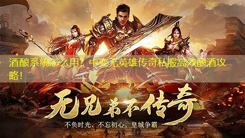 酒酿系统怎么用?中变无英雄传奇私服高效酿酒攻略! 酒酿系统怎么用?中变无英雄传奇私服高效酿酒攻略!