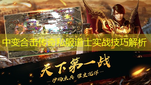 中变合击传奇私服道士实战技巧解析 中变合击传奇私服道士实战技巧解析