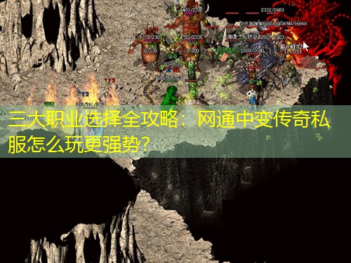 三大职业选择全攻略:网通中变传奇私服怎么玩更强势? 三大职业选择全攻略:网通中变传奇私服怎么玩更强势?