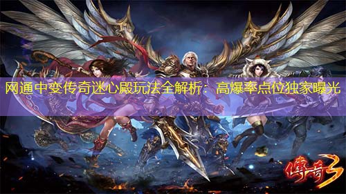 网通中变传奇迷心殿玩法全解析:高爆率点位独家曝光 网通中变传奇迷心殿玩法全解析:高爆率点位独家曝光