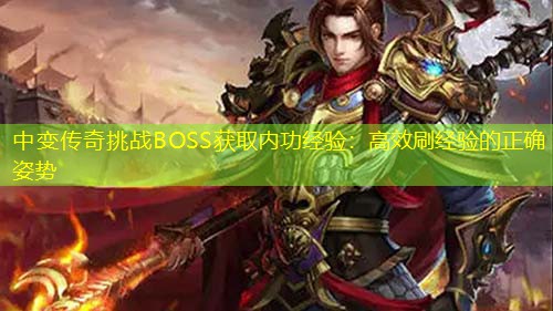 中变传奇挑战BOSS获取内功经验:高效刷经验的正确姿势 中变传奇挑战BOSS获取内功经验:高效刷经验的正确姿势