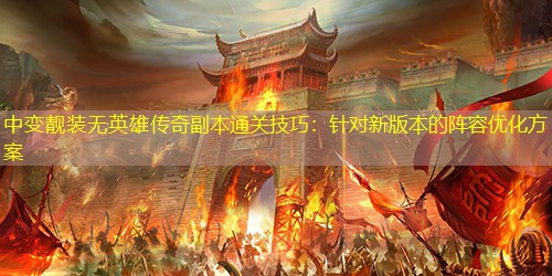 中变靓装无英雄传奇副本通关技巧：针对新版本的阵容优化方案