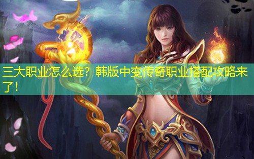 三大职业怎么选？韩版中变传奇职业搭配攻略来了！