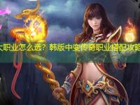 三大职业怎么选？韩版中变传奇职业搭配攻略来了！