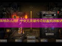 酒酿系统怎么用？中变无英雄传奇私服高效酿酒攻略！