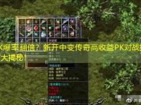 PK爆率翻倍？新开中变传奇高收益PK对战技巧大揭秘！