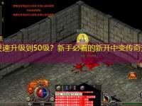 如何快速升级到50级？新手必看的新开中变传奇升级技巧！