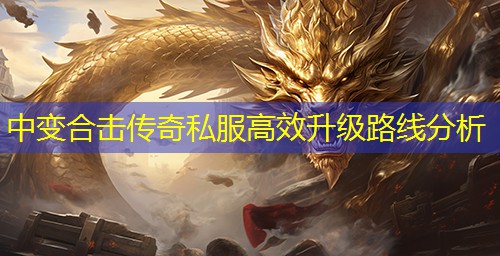 中变合击传奇私服高效升级路线分析