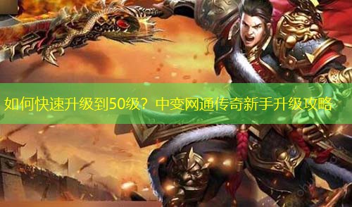 如何快速升级到50级？中变网通传奇新手升级攻略