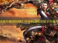 如何快速升级到50级？中变网通传奇新手升级攻略