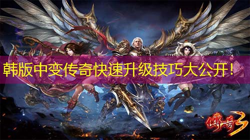 韩版中变传奇快速升级技巧大公开！