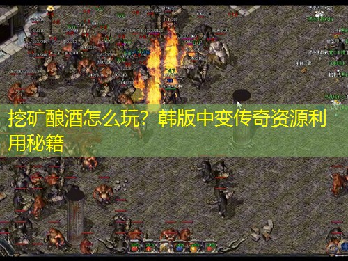 挖矿酿酒怎么玩？韩版中变传奇资源利用秘籍