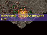 冥神中变传奇：三大职业各有什么独特玩法？