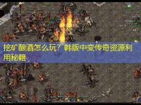 挖矿酿酒怎么玩？韩版中变传奇资源利用秘籍
