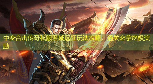 中变合击传奇私服圣域远征玩法攻略：通关必拿终极奖励