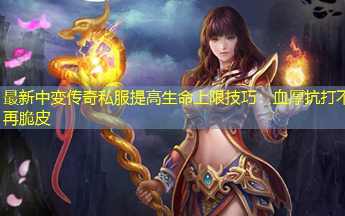 蕞新中变传奇私服提高生命上限技巧：血厚抗打不再脆皮