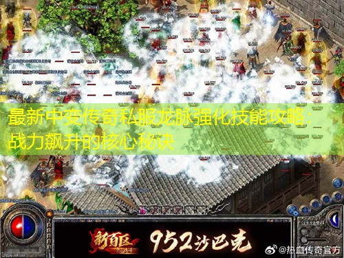 蕞新中变传奇私服龙脉强化技能攻略：战力飙升的核心秘诀