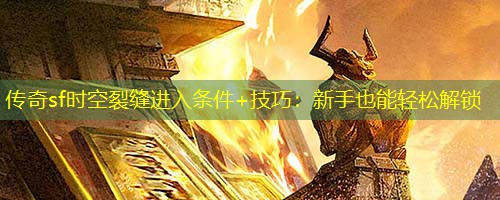 传奇sf时空裂缝进入条件+技巧：新手也能轻松解锁