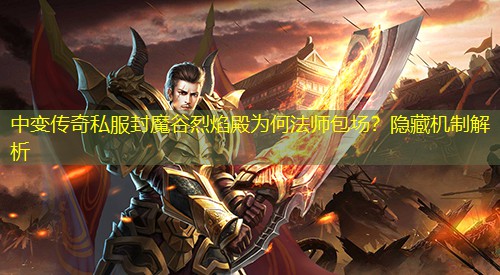 中变传奇私服封魔谷烈焰殿为何法师包场？隐藏机制解析