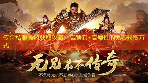 传奇私服披风获取攻略：高颜值+高属性的免费获取方式
