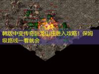 韩版中变传奇卧龙山庄进入攻略！保姆级路线一看就会