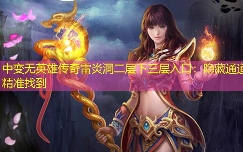 中变无英雄传奇雷炎洞二层下三层入口：隐藏通道精准找到