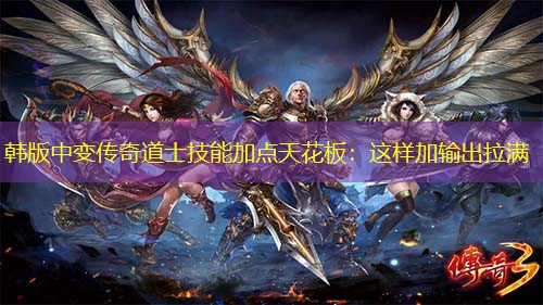 韩版中变传奇道士技能加点天花板：这样加输出拉满