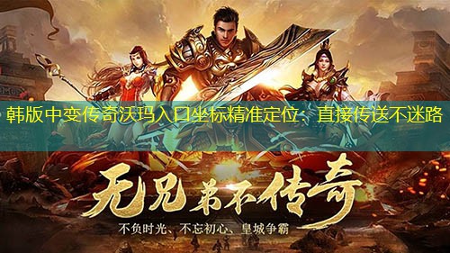 韩版中变传奇沃玛入口坐标精准定位：直接传送不迷路