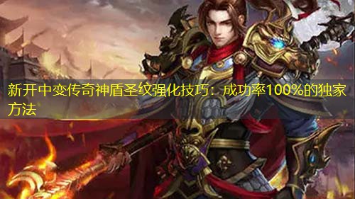 新开中变传奇神盾圣纹强化技巧：成功率100%的独家方法
