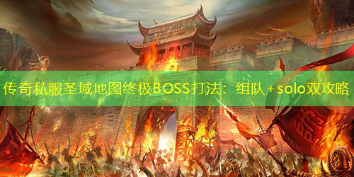 传奇私服圣域地图终极BOSS打法：组队+solo双攻略