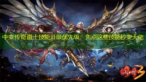 中变传奇道士技能升级优先级：先点这些技能秒变大佬