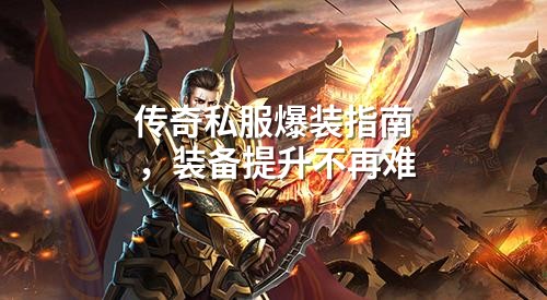 传奇私服爆装指南,装备提升不再难