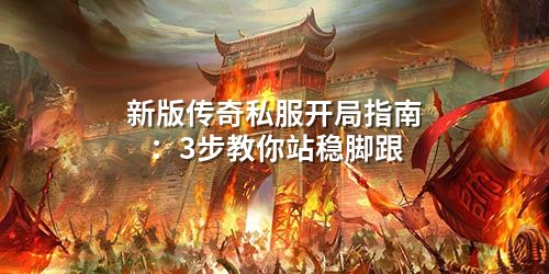 新版传奇私服开局指南:3步教你站稳脚跟