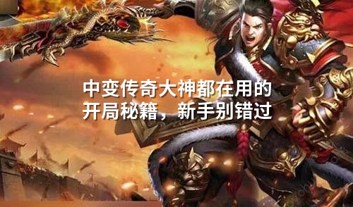 中变传奇大神都在用的开局秘籍，新手别错过