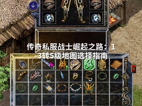 传奇私服战士崛起之路:1-3转5级地图选择指南