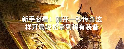 新手必看!刚开一秒传奇这样开局轻松拿到稀有装备